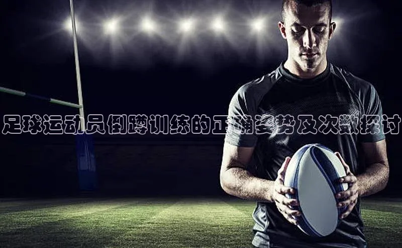 头号玩家唯一官网入口云创智行足球运动员倒蹲训练的正确姿势及次数探讨