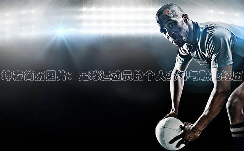 龙8官网正版百度网盘坤泰简历照片：足球运动员的个人资料与职业经历