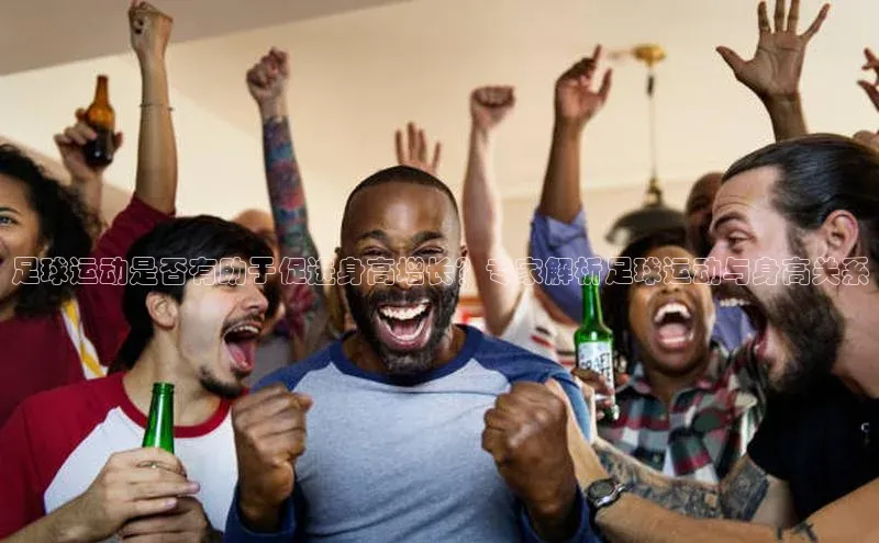 龙8官网手机登入口百度识图足球运动是否有助于促进身高增长？专家解析足球运动与身高关系