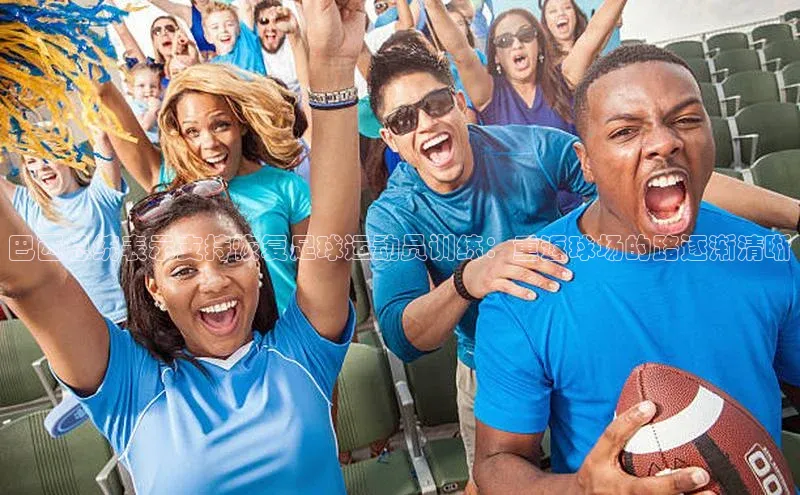 头号玩家官方网站天下秀巴西总统表示支持恢复足球运动员训练：重返球场的路逐渐清晰