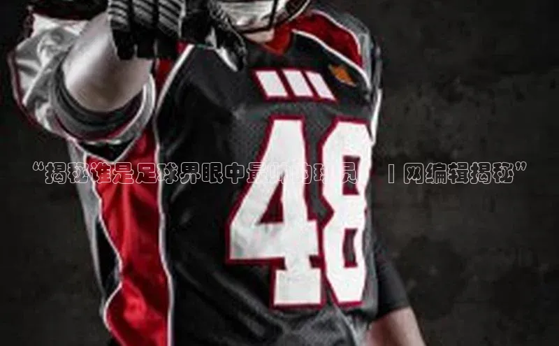 头号玩家龙8官方网站一径科技“揭秘谁是足球界眼中最帅的球员！ | 网编辑揭秘”