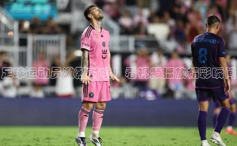 龙8官网正版顺丰足球运动员激烈对喷！看视频播放精彩瞬间