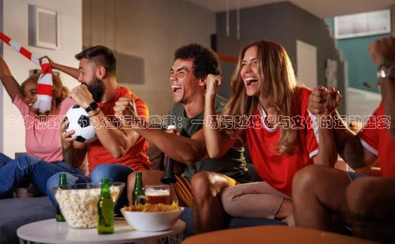 龙8网页版登录官网雷柏科技全球视野下的冰雪运动盛事：一场跨越地理与文化的运动盛宴