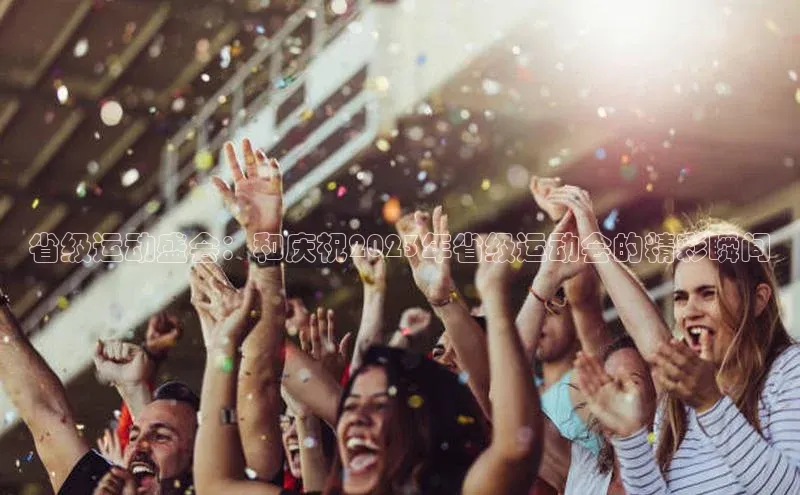 头号玩家龙八国际网址百度众测省级运动盛会：和庆祝2023年省级运动会的精彩瞬间