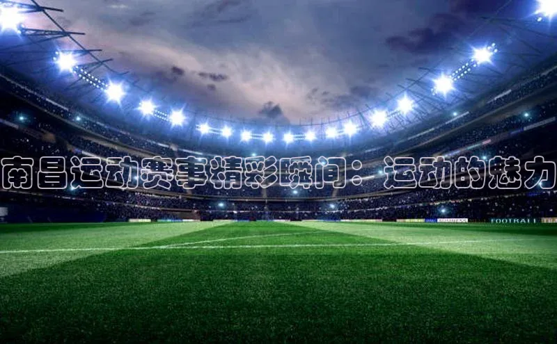 头号玩家官网下载引力传媒南昌运动赛事精彩瞬间：运动的魅力
