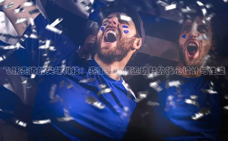 龙8官网 long8 bet普信公司飞跃赛道的尖端科技：赛事级竞速运动鞋的核心设计与性能