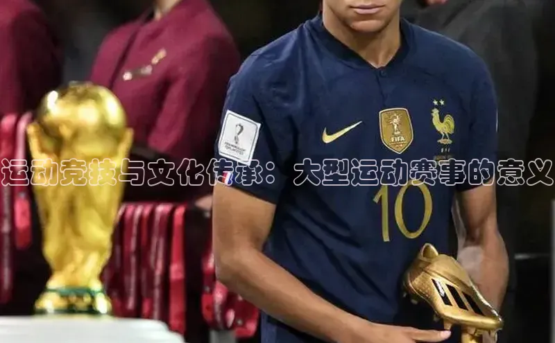 运动竞技与文化传承：大型运动赛事的意义