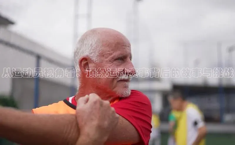 从运动员视角看：顶级运动赛事背后的故事与挑战