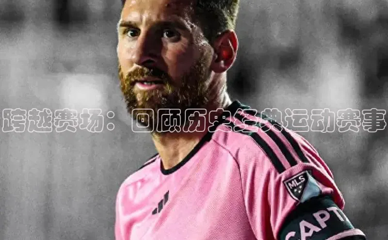 跨越赛场：回顾历史经典运动赛事