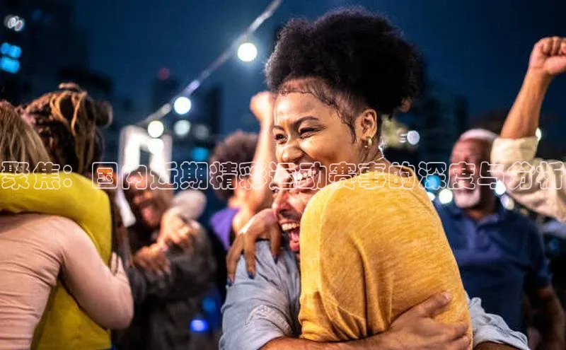 聚焦：国内近期精彩运动赛事的深度与分析