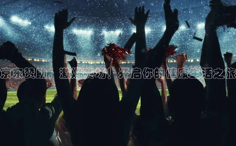 京东赞助，激燃赛场！开启你的健康生活之旅
