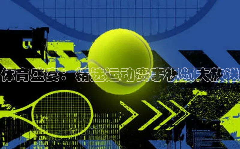 体育盛宴：精选运动赛事视频大放送