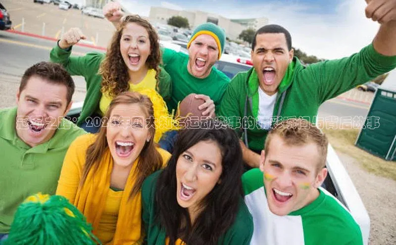 冠军之路：2023年四大知名运动赛事的精彩瞬间与背后故事