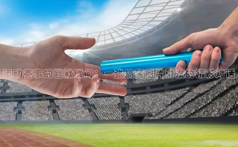 运动赛事的幽默瞬间：一张搞笑图片引发的精彩对话