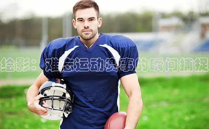 绘影：难忘运动赛事的瞬间捕捉