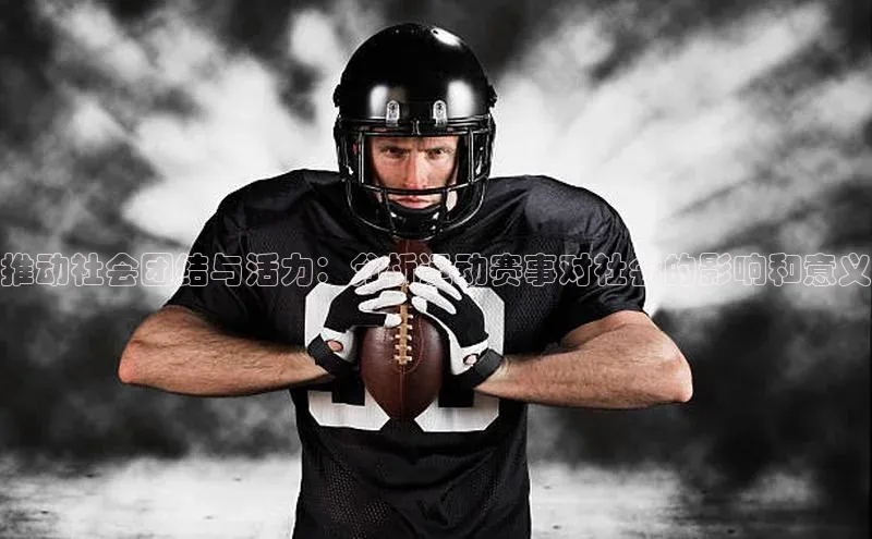 推动社会团结与活力：分析运动赛事对社会的影响和意义
