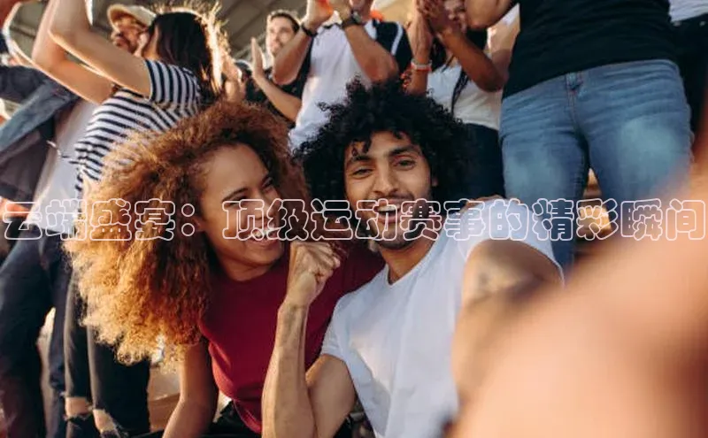 云端盛宴：顶级运动赛事的精彩瞬间