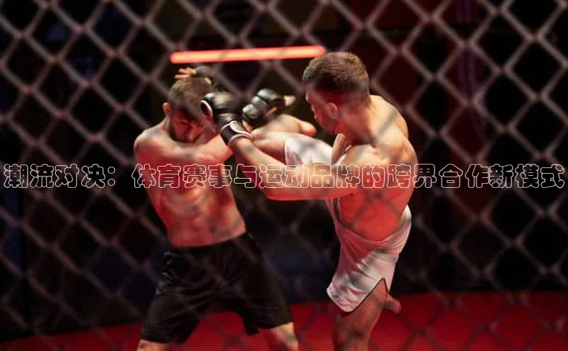 潮流对决：体育赛事与运动品牌的跨界合作新模式