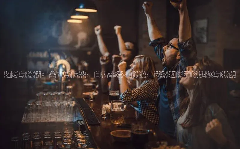 极限与激情：全面马拉松、自行车赛、摔跤、篮球和网球的起源与特点