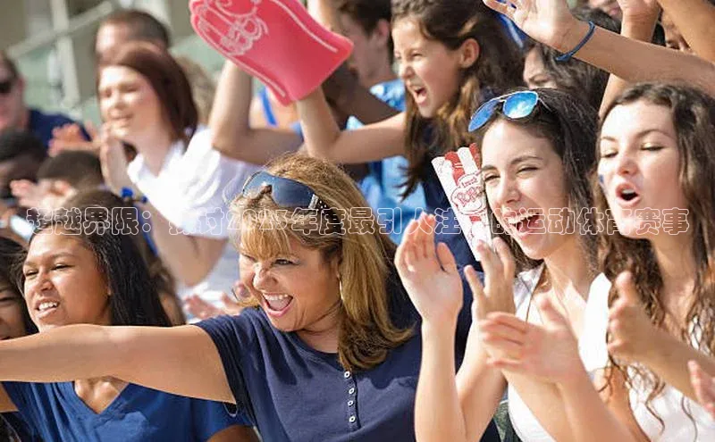 超越界限：探讨2023年度最引人注目的运动体育赛事