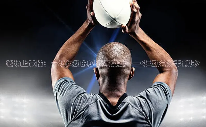 赛场上竞技：一场运动的见证与荣耀——<运动会赛事侧记>