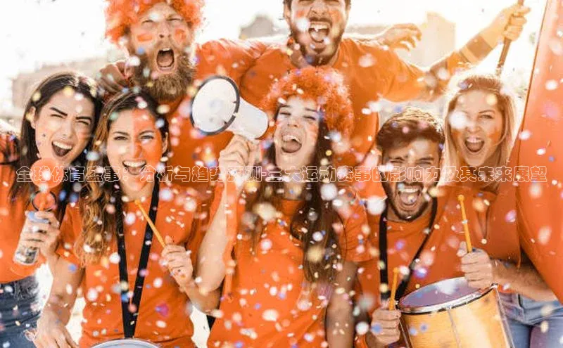 全球体育盛事：分析与趋势预测-三大运动赛事的影响力及其未来展望