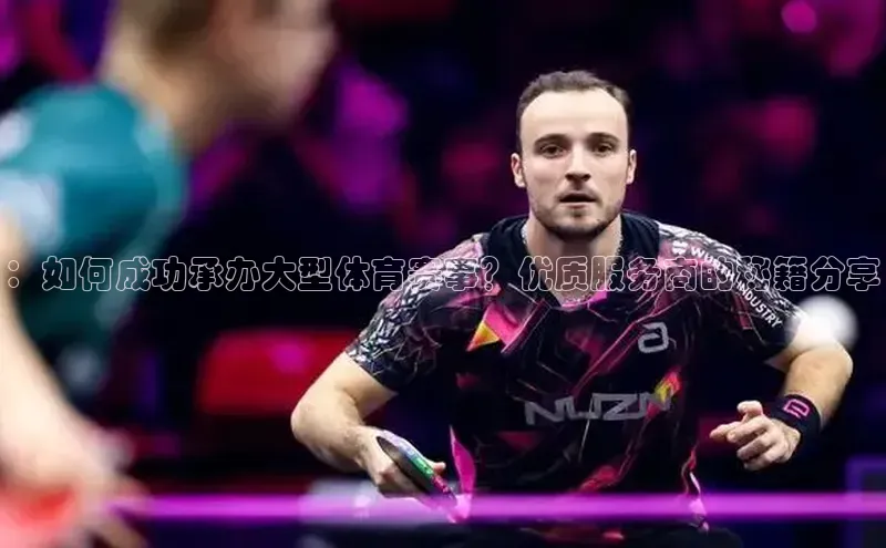 ：如何成功承办大型体育赛事？优质服务商的秘籍分享