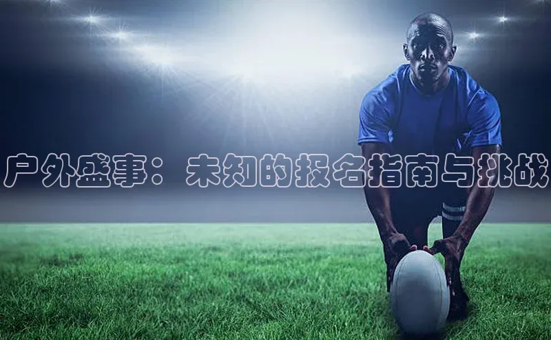 户外盛事：未知的报名指南与挑战