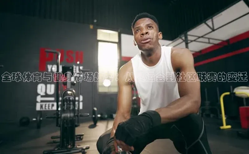 全球体育与健身市场趋势：从奥运会到社区联赛的变迁