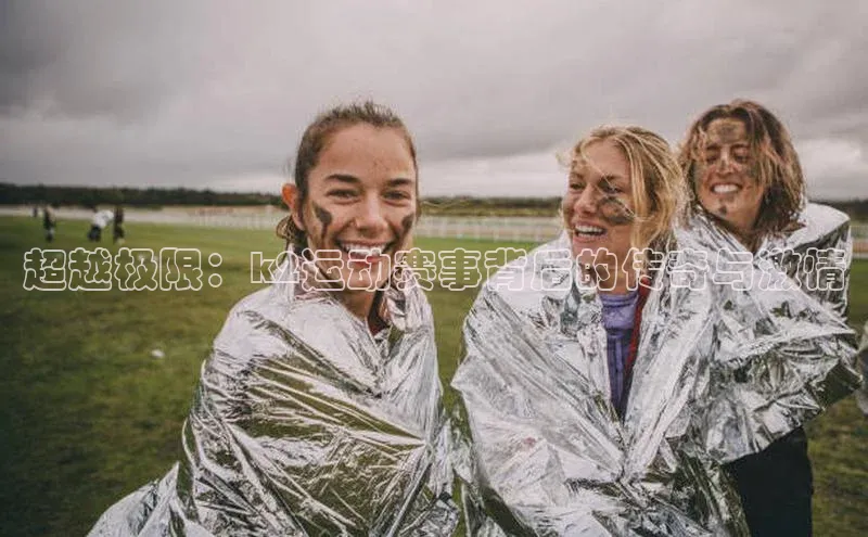 超越极限：k2运动赛事背后的传奇与激情