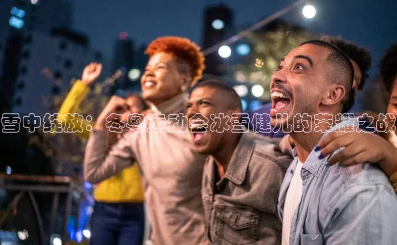雪中绽放：冬粤运动会冰雪健儿的荣耀之战
